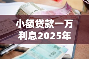 小额贷款一万利息2025年重点在这里！本文列举5个315过后的新黑户口子