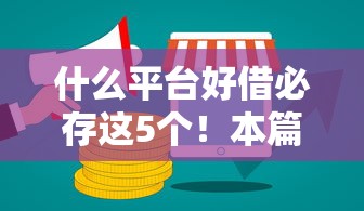 什么平台好借必存这5个！本篇为您细致筛选！