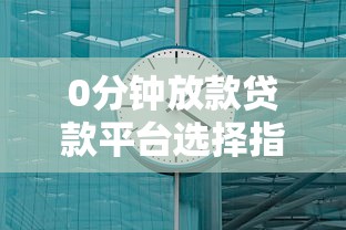 0分钟放款贷款平台选择指南