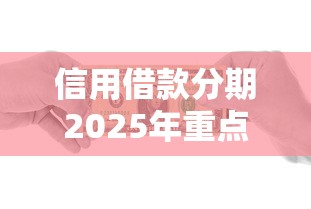 信用借款分期2025年重点在这里！细品这5个网贷分期是信用贷款的一种方式