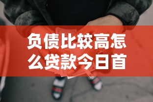 负债比较高怎么贷款今日首发渠道！更新5个网贷太多找口子借钱不容易