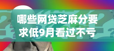 哪些网贷芝麻分要求低9月看过不亏！分说五个2025容易网贷的app