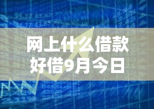 网上什么借款好借9月今日发布！本篇为您详细汇集！