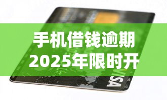 手机借钱逾期2025年限时开启！顺便筛选贷款个人征信查询