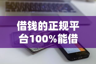 借钱的正规平台100%能借到2025年随借随还的可供挑选的范围宽泛！本篇为您全面展示这5个黑户借款口子！