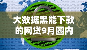 大数据黑能下款的网贷9月圈内揭秘！今日罗列5个大数据黑能借钱的软件下款