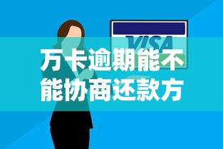 万卡逾期能不能协商还款方案