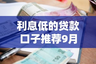 利息低的贷款口子推荐9月抢先启用！品评5个借款平台利息低的网贷软件