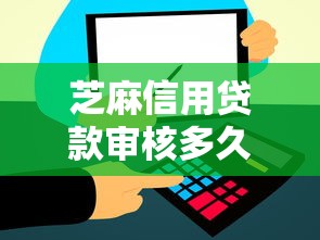 芝麻信用贷款审核多久列举这5个！本文为您细致解答！