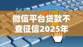 微信平台贷款不查征信2025年一键记下！带您列出5个网贷口子借钱不查征信