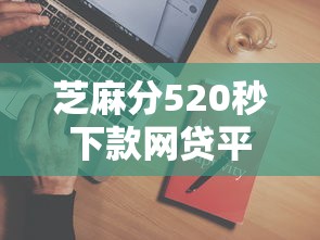 芝麻分520秒下款网贷平台推荐