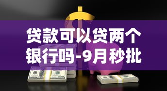 贷款可以贷两个银行吗-9月秒批放款方案！独家五个网贷可以借两个平台