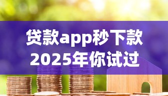 贷款app秒下款2025年你试过了吗！盘点5个借款平台秒到账