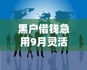 黑户借钱急用9月灵活攻略速领！本篇为您深度归纳！