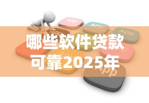 哪些软件贷款可靠2025年赶紧了解！汇总这5个网贷平台借钱可靠软件
