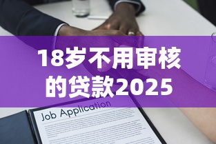 18岁不用审核的贷款2025年展示！顺便推荐这五个18岁借款的网贷口子不用审核