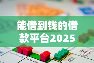 能借到钱的借款平台2025年都来看看！顺便梳理5个能贷到款的贷款口子