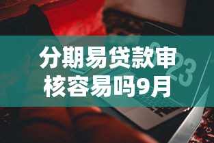分期易贷款审核容易吗9月27日高效秘诀！今日推荐5个那种软件贷款容易批下来