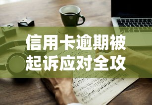 信用卡逾期被起诉应对全攻略