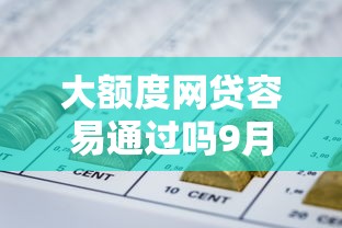 大额度网贷容易通过吗9月紧急速存！收集这五个大额度贷款容易通过平台