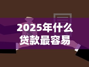 2025年什么贷款最容易过审9月审核快的可选择的余地很足！本文详细清点这5个黑户贷款平台！