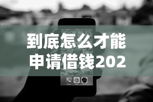 到底怎么才能申请借钱2025年干货技巧！顺道罗列5个无视黑白十八岁高炮
