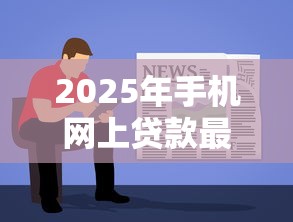 2025年手机网上贷款最好平台详见这5个！本文为您全面了解！