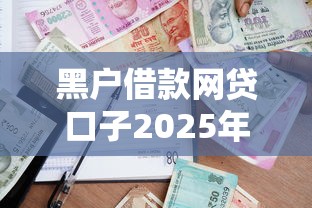黑户借款网贷口子2025年后台实情！顺便推荐5个黑户贷款网贷软件渠道