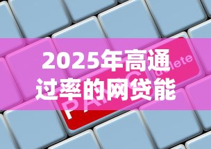 2025年高通过率的网贷能下款吗请看这5个！本篇为您深度筛选！