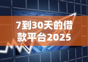 7到30天的借款平台20259月瞧这里！同时推荐5个30天网贷口子2025可以借钱