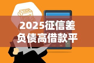 2025征信差负债高借款平台推荐