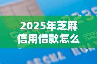 2025年芝麻信用借款怎么提升9月已为您解析！顺便汇集这5个芝麻信用网贷口子如何提升额度