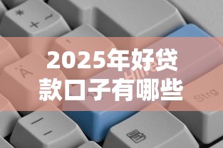 2025年好贷款口子有哪些推荐