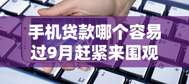 手机贷款哪个容易过9月赶紧来围观！同时展示这5个网贷平台借钱容易过