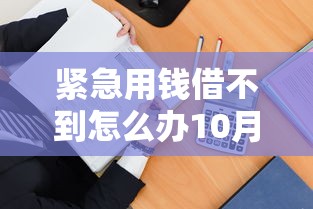 紧急用钱借不到怎么办10月教你一招！本文为您深入融合！