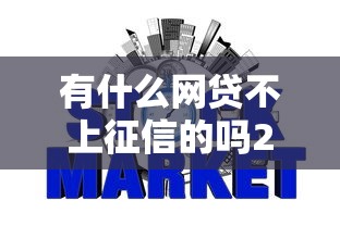 有什么网贷不上征信的吗2025年内部通道实测！本篇归纳五个短期最新不查征信的网贷