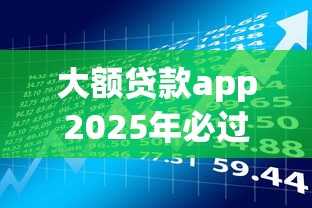 大额贷款app2025年必过放款方法！评点五个大额网贷平台借款渠道多