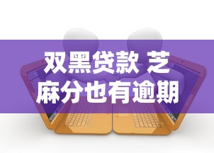 双黑贷款 芝麻分也有逾期2025年原来额度这么提！归纳这5个网贷借款口子芝麻分也有逾期
