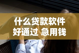 什么贷款软件好通过 急用钱安全2025年方法快看！同时筛选5个借款平台安全好用急需贷款