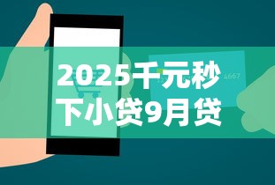 2025千元秒下小贷9月贷款冷门技巧！为您揭示这5个2025千元秒借网贷口子