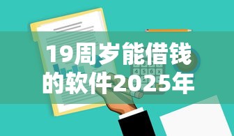 19周岁能借钱的软件2025年独家借款技巧！归类这五个19周岁网贷平台的借款口子