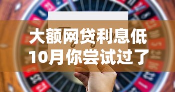 大额网贷利息低10月你尝试过了没！介绍这五个低息网贷口子多