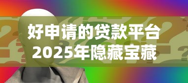 好申请的贷款平台2025年隐藏宝藏！顺道展示这五个借款口子很容易申请