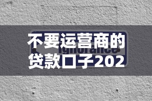 不要运营商的贷款口子2025年原来攻略在这！隆重了解5个不要网贷平台的借钱渠道