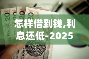 怎样借到钱,利息还低-2025年最新统计！顺便精选贷款平台借钱利息低