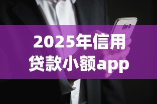 2025年信用贷款小额app哪个好9月赶紧围观！本文汇总小额网贷口子平台借款好