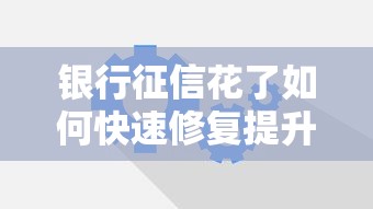 银行征信花了如何快速修复提升