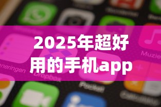 2025年超好用的手机app精挑这5个！本文为您深入汇聚！