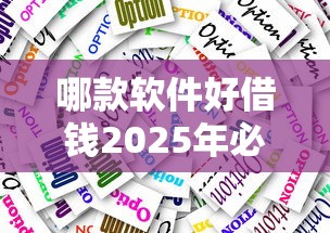哪款软件好借钱2025年必下款的可供挑选的范围不小！本文为您精心罗列这五个黑户借款平台！