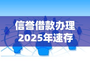 信誉借款办理2025年速存起来！归类这5个信誉贷款渠道办理